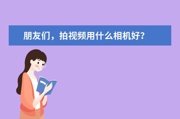 朋友们，拍视频用什么相机好？