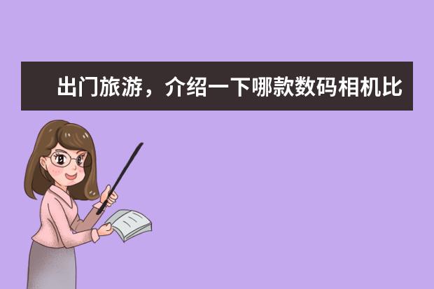 出门旅游，介绍一下哪款数码相机比较适合？
