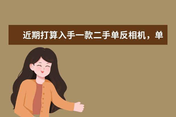 近期打算入手一款二手单反相机，单机6000以内，求推荐