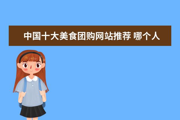 中国十大美食团购网站推荐 哪个人气美食团购平台好用,小饭卡聚优惠打折幅度怎...