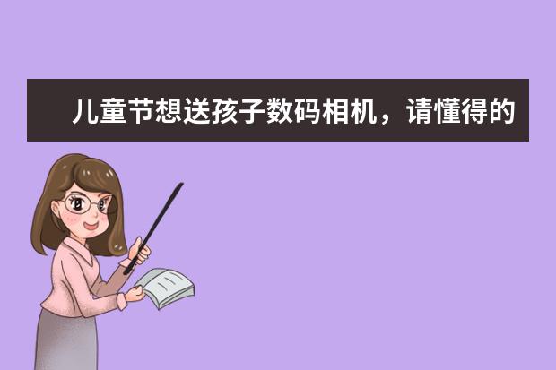 儿童节想送孩子数码相机，请懂得的朋友推荐个型号，不必太专业，入门款就好，谢谢？