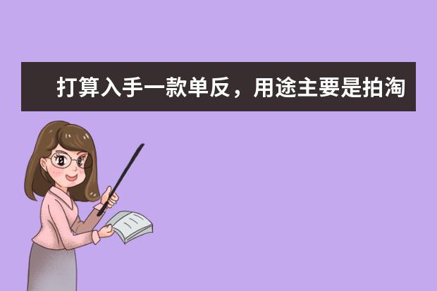 打算入手一款单反，用途主要是拍淘宝食物图片，预算10000内，性价比高的求推荐几款？