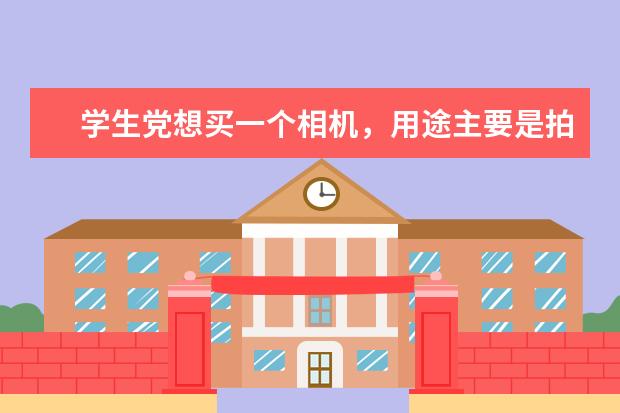 学生党想买一个相机，用途主要是拍视频以及日常拍照，预算4000-5000元，有什么推荐吗？谢谢大家？