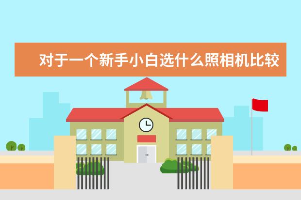 对于一个新手小白选什么照相机比较好（性价比高一点，因为本人还是学生）？