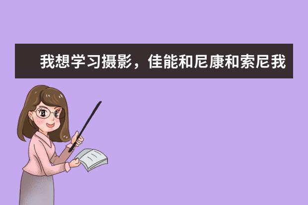 我想学习摄影，佳能和尼康和索尼我该选谁？