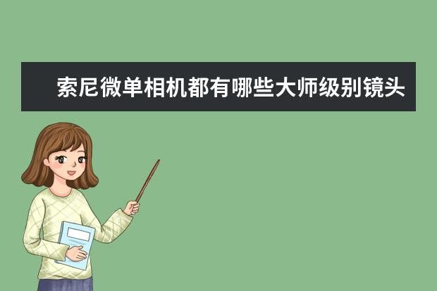 索尼微单相机都有哪些大师级别镜头，你喜欢哪个镜头？
