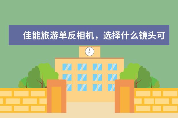 佳能旅游单反相机，选择什么镜头可以一镜走天下？