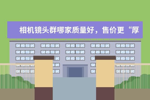 相机镜头群哪家质量好，售价更“厚道”？