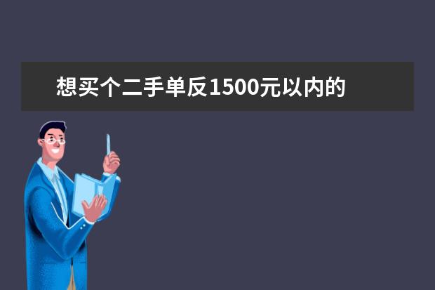 想买个二手单反1500元以内的 请懂的朋友给点意见，推荐几款，阐述理由！谢谢 在线等！