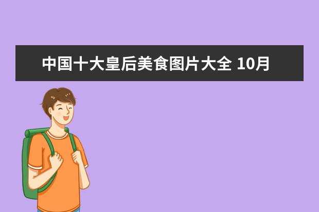 中国十大皇后美食图片大全 10月份到沈阳旅游一定要去的景点