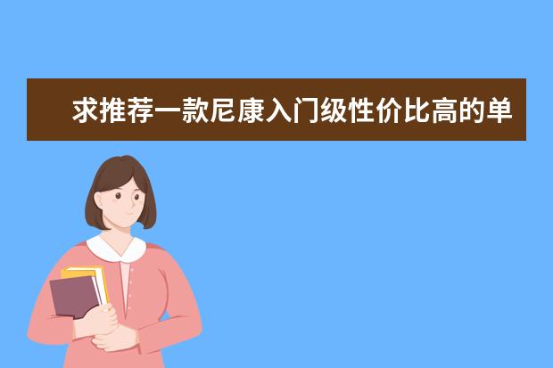 求推荐一款尼康入门级性价比高的单反