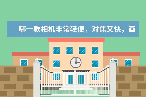 哪一款相机非常轻便，对焦又快，画质又非常好，特别方便扫街？