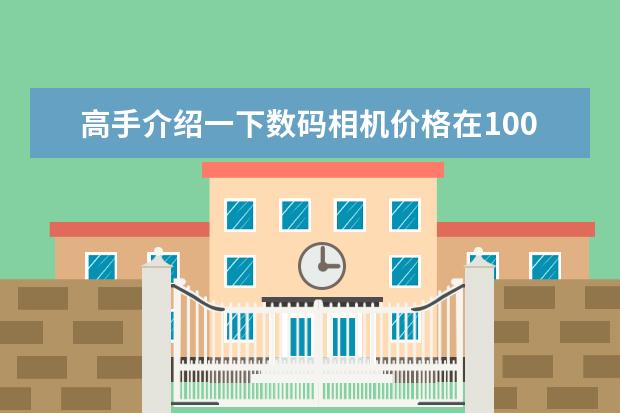 高手介绍一下数码相机价格在1000-2000元的最好越详细越好像数也要高哈