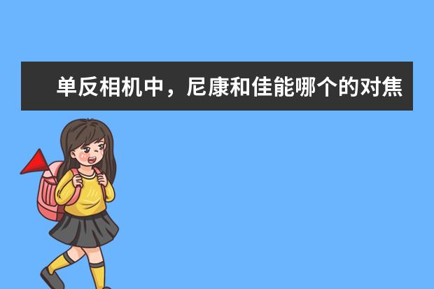 单反相机中，尼康和佳能哪个的对焦系统更厉害？