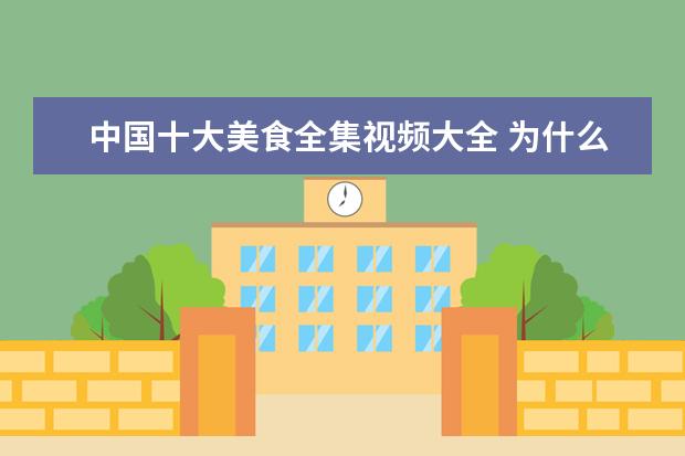 中国十大美食全集视频大全 为什么美食类网站都是采用图文方式介绍,而不用视频...