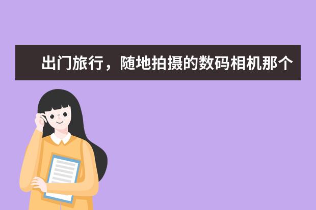 出门旅行，随地拍摄的数码相机那个型号最适合？