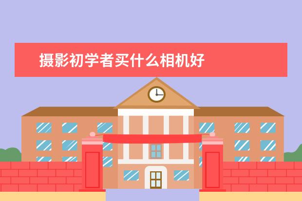 摄影初学者买什么相机好