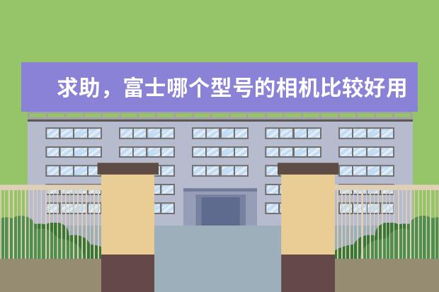 求助，富士哪个型号的相机比较好用