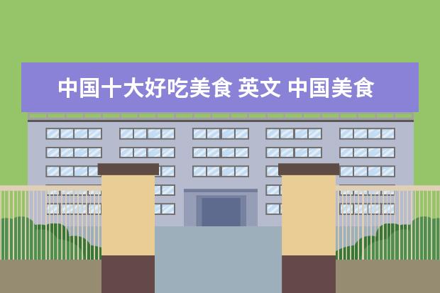 中国十大好吃美食 英文 中国美食英语是什么呢?