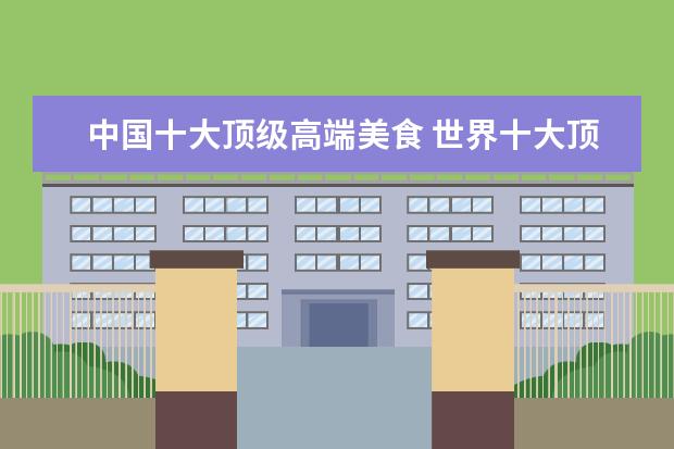 中国十大顶级高端美食 世界十大顶级美食都是什么?