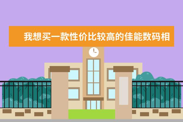 我想买一款性价比较高的佳能数码相机