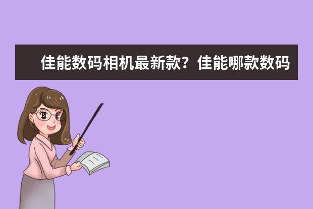 佳能数码相机最新款？佳能哪款数码相机好看啊？