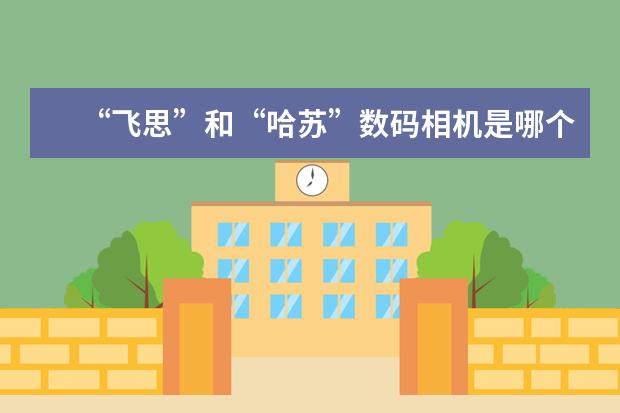 “飞思”和“哈苏”数码相机是哪个国家的