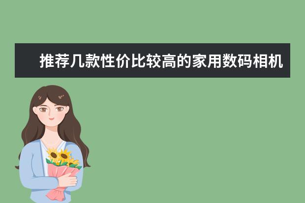 推荐几款性价比较高的家用数码相机。