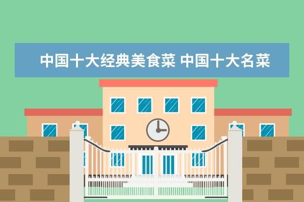 中国十大经典美食菜 中国十大名菜是哪些?