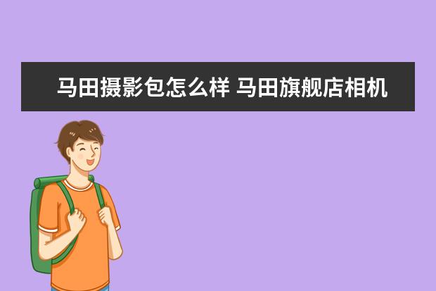 马田摄影包怎么样 马田旗舰店相机包牌子好不好