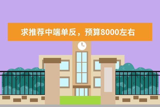 求推荐中端单反，预算8000左右，尼康和佳能都可以，在线等