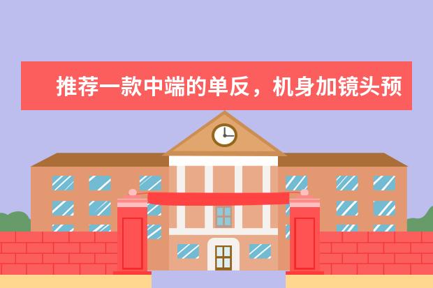 推荐一款中端的单反，机身加镜头预算8000以内