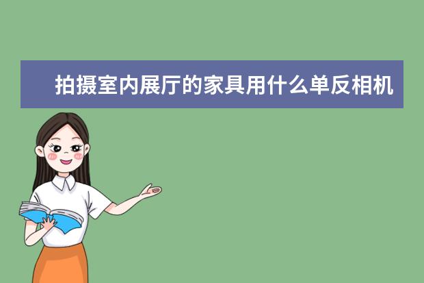 拍摄室内展厅的家具用什么单反相机和镜头比较好呢？