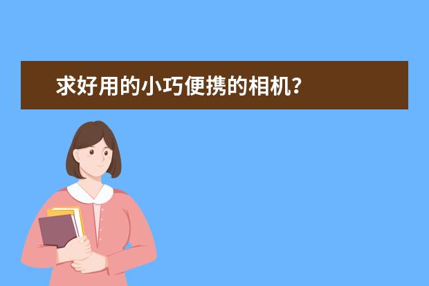 求好用的小巧便携的相机？