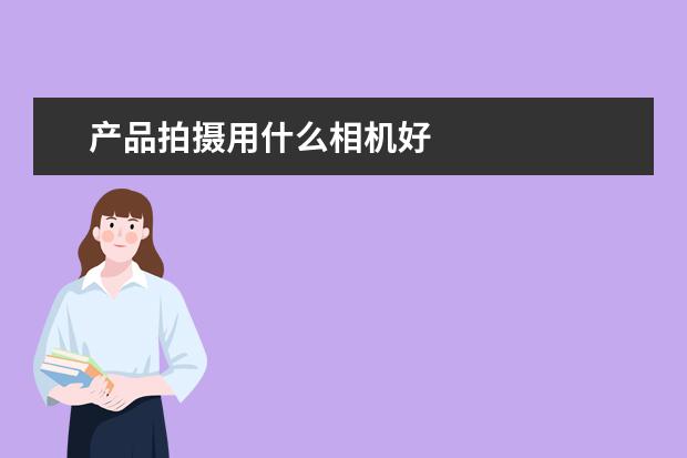 产品拍摄用什么相机好