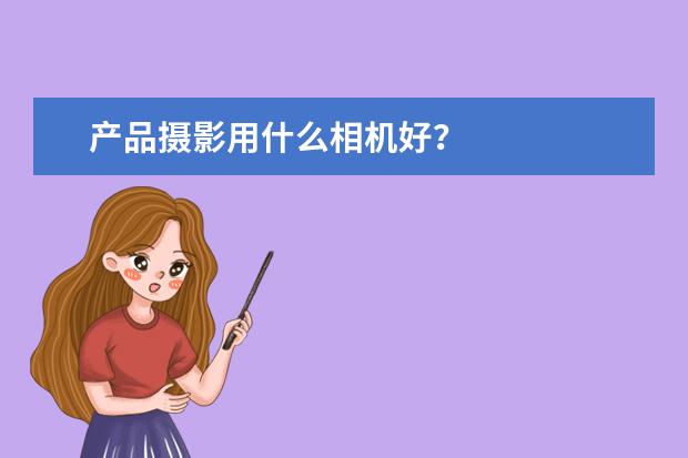 产品摄影用什么相机好？