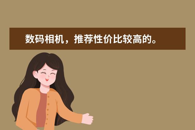 数码相机，推荐性价比较高的。