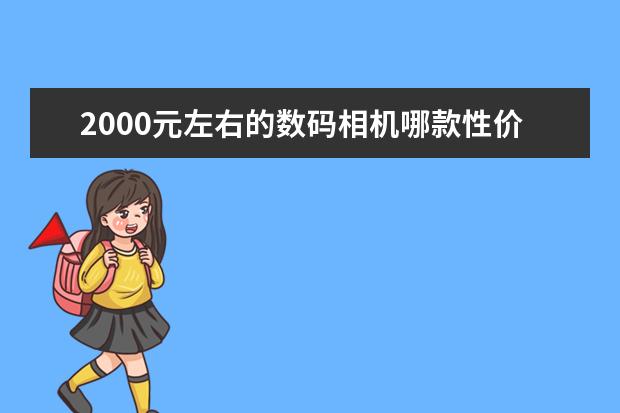 2000元左右的数码相机哪款性价比更高？