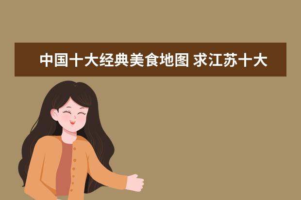 中国十大经典美食地图 求江苏十大景点排名,有哪些值得去?