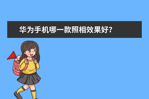 华为手机哪一款照相效果好？