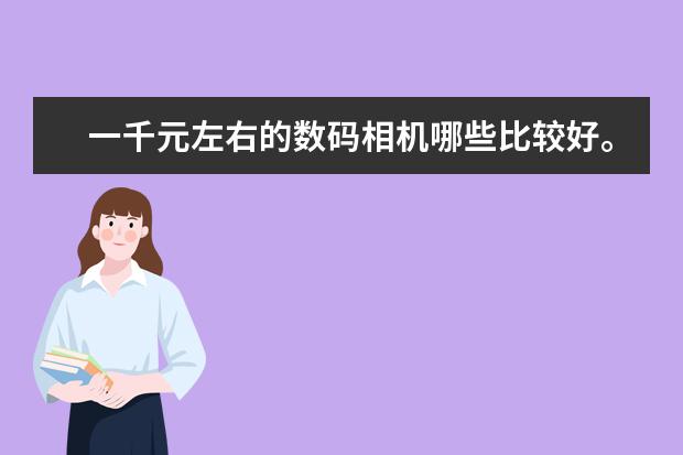 一千元左右的数码相机哪些比较好。