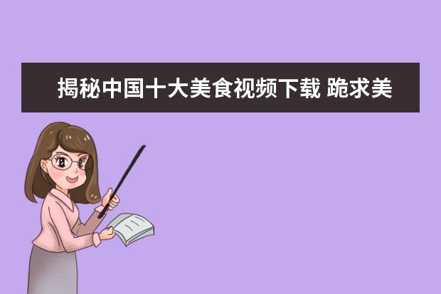 揭秘中国十大美食视频下载 跪求美食的视频,【在线观看】免费百度云资源 - 百度...