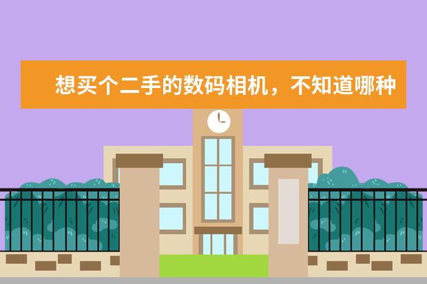 想买个二手的数码相机，不知道哪种好？望各位网友推荐下，越详细越好！