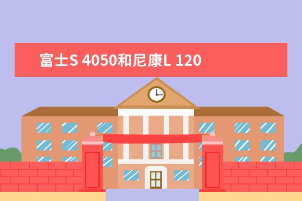 富士S 4050和尼康L 120不知道哪款更好啊！详细要求看描述