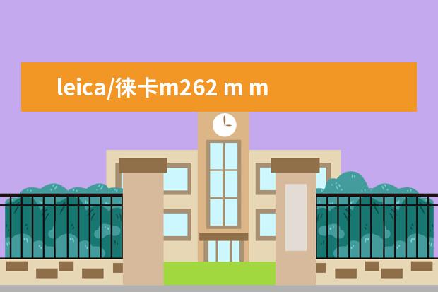 leica/徕卡m262 m me升级版 最新款m 全画幅旁轴数码相机如何
