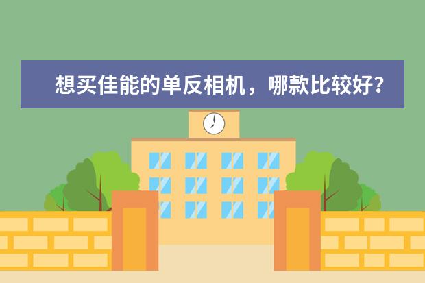 想买佳能的单反相机，哪款比较好？
