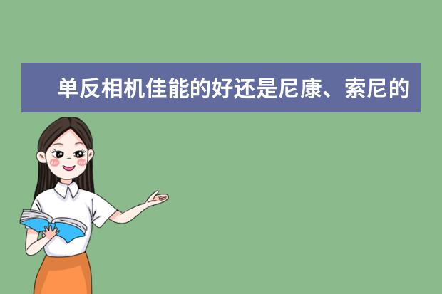 单反相机佳能的好还是尼康、索尼的好？