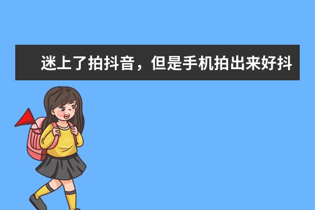 迷上了拍抖音，但是手机拍出来好抖，想换一款手机有推荐不？