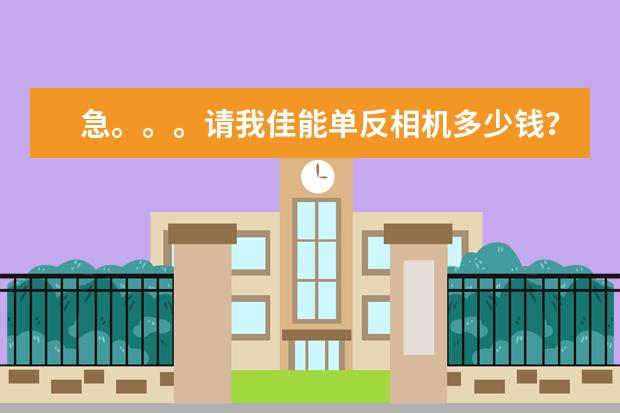急。。。请我佳能单反相机多少钱？