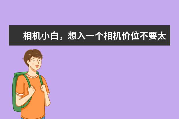 相机小白，想入一个相机价位不要太高2000元以内，有什么推荐？